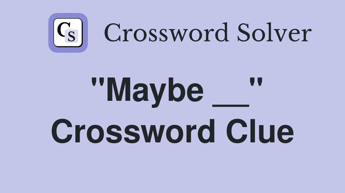 ''Maybe __'' Crossword Clue