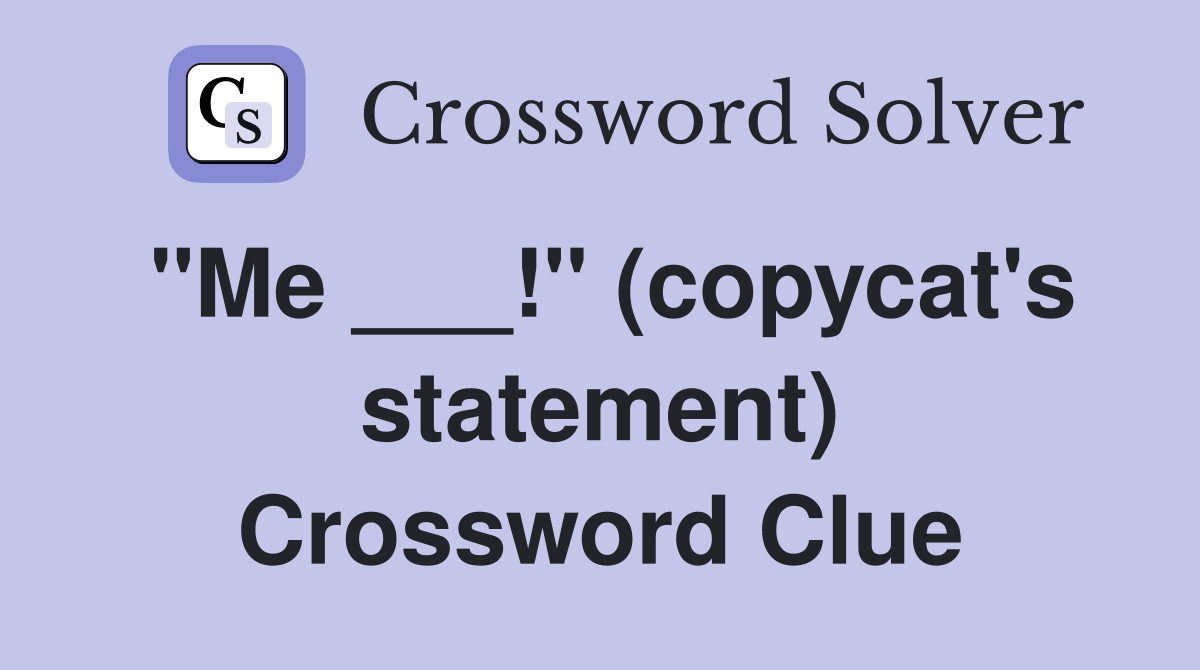 ''Me ___!'' (copycat's statement) Crossword Clue