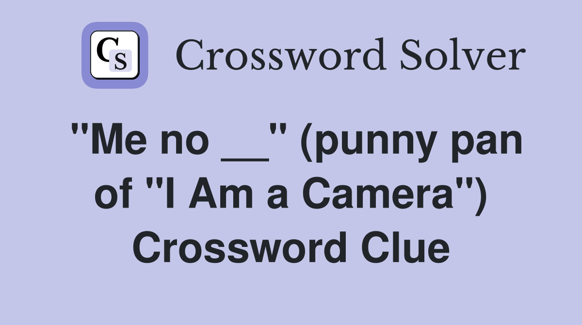 ''Me no __'' (punny pan of ''I Am a Camera'') Crossword Clue