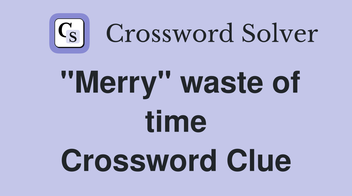 ''Merry'' waste of time Crossword Clue