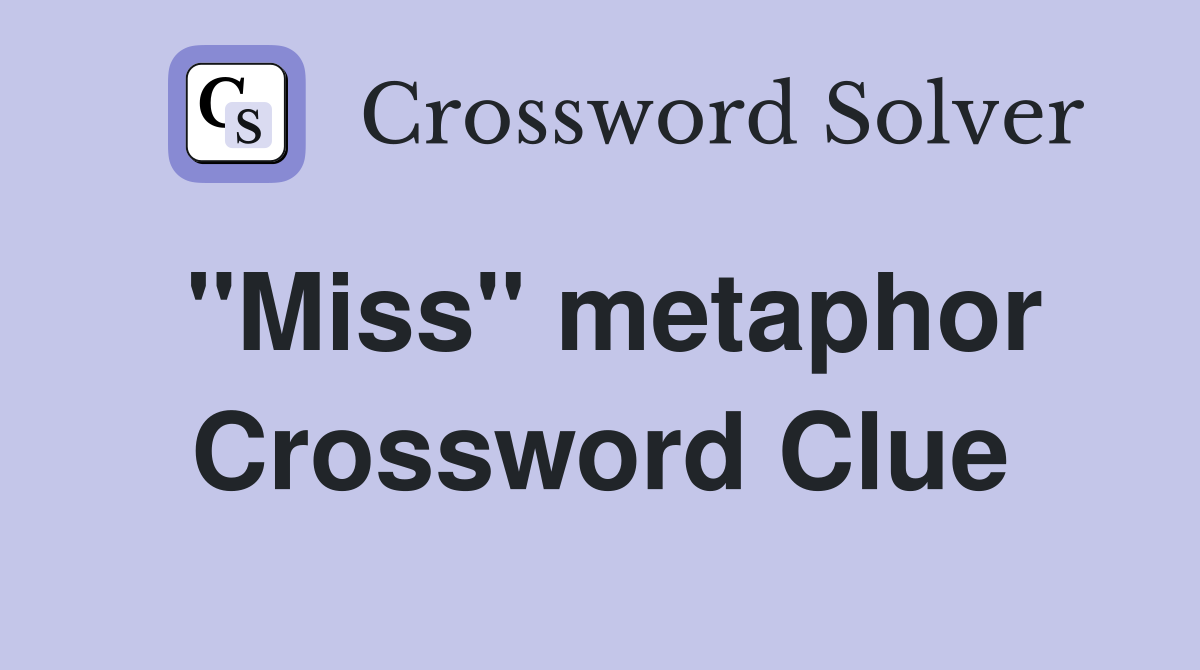 ''Miss'' metaphor Crossword Clue