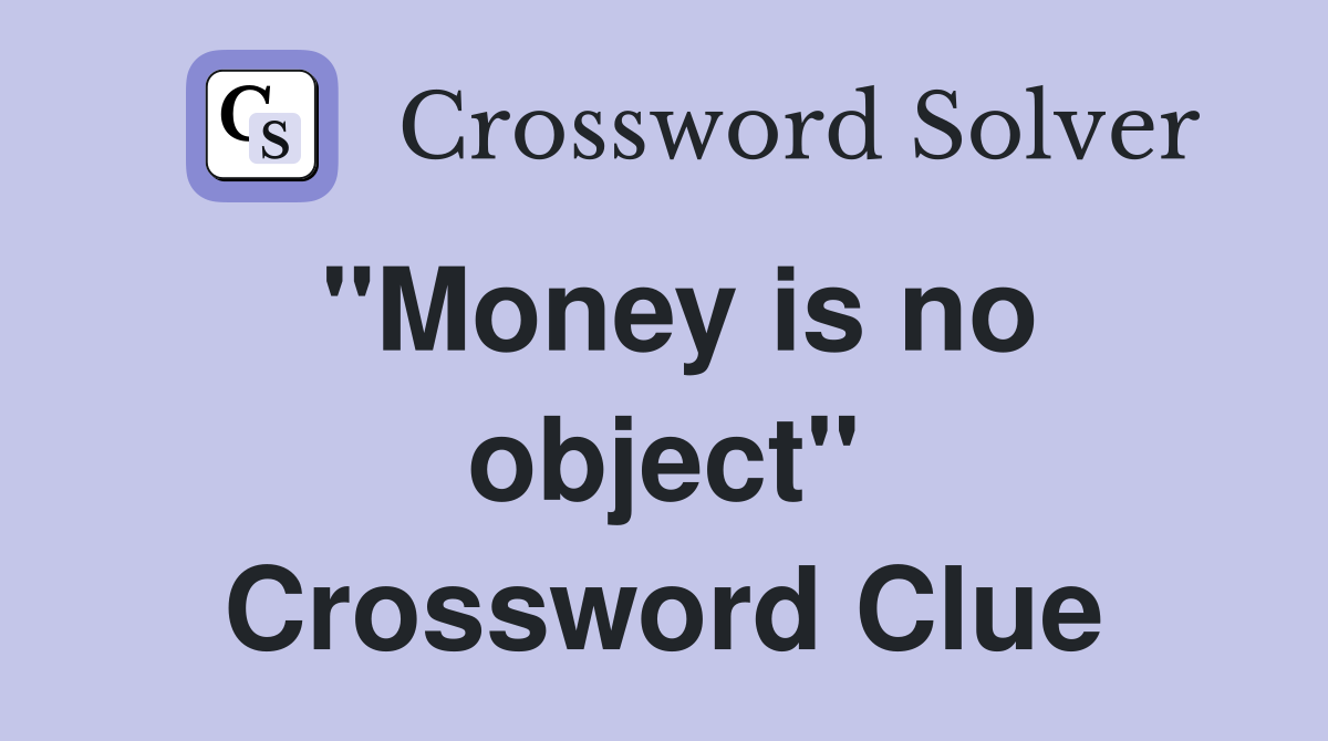 ''Money is no object'' Crossword Clue