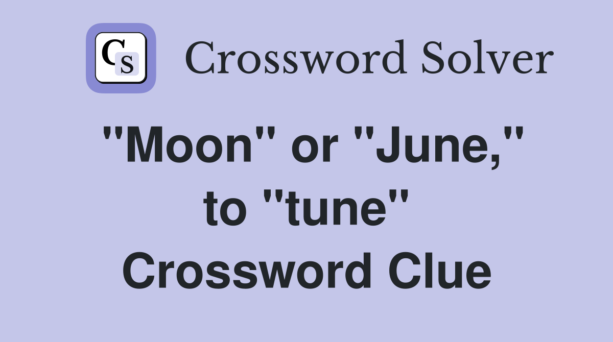 ''Moon'' or ''June,'' to ''tune'' Crossword Clue