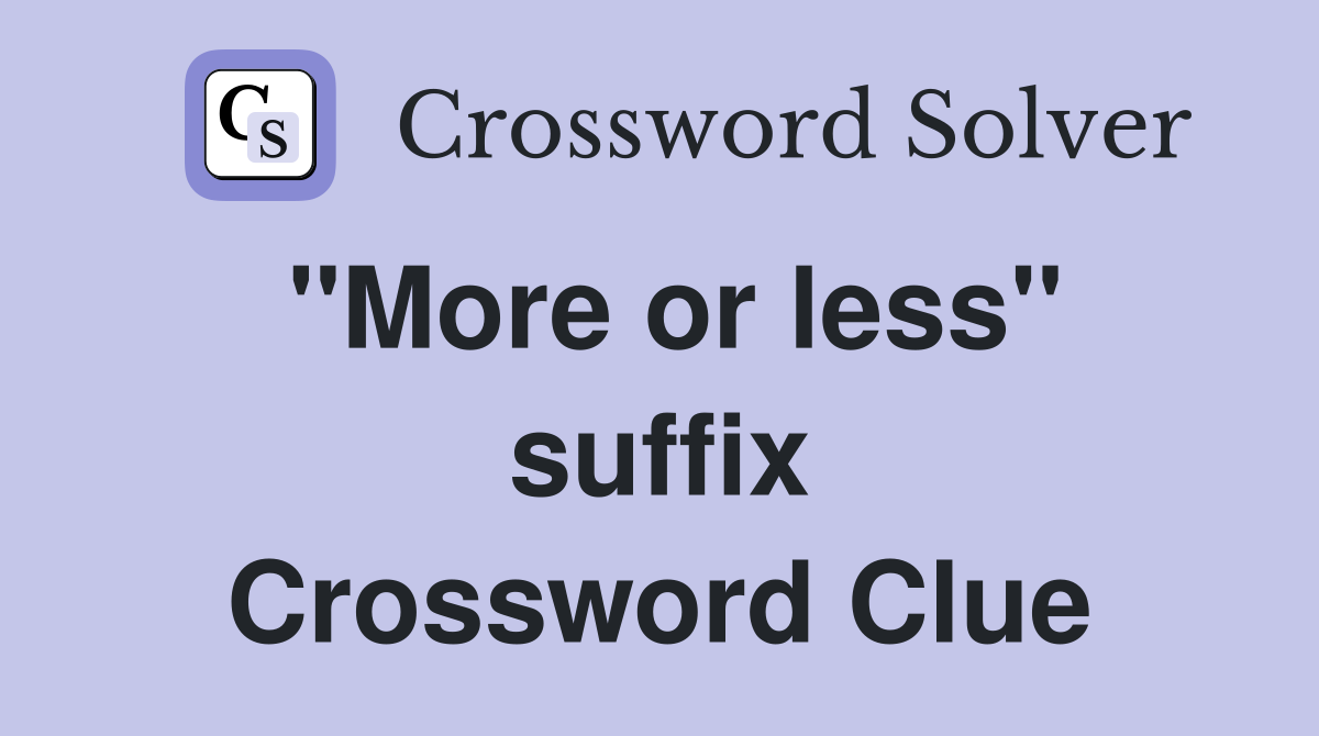 ''More or less'' suffix Crossword Clue