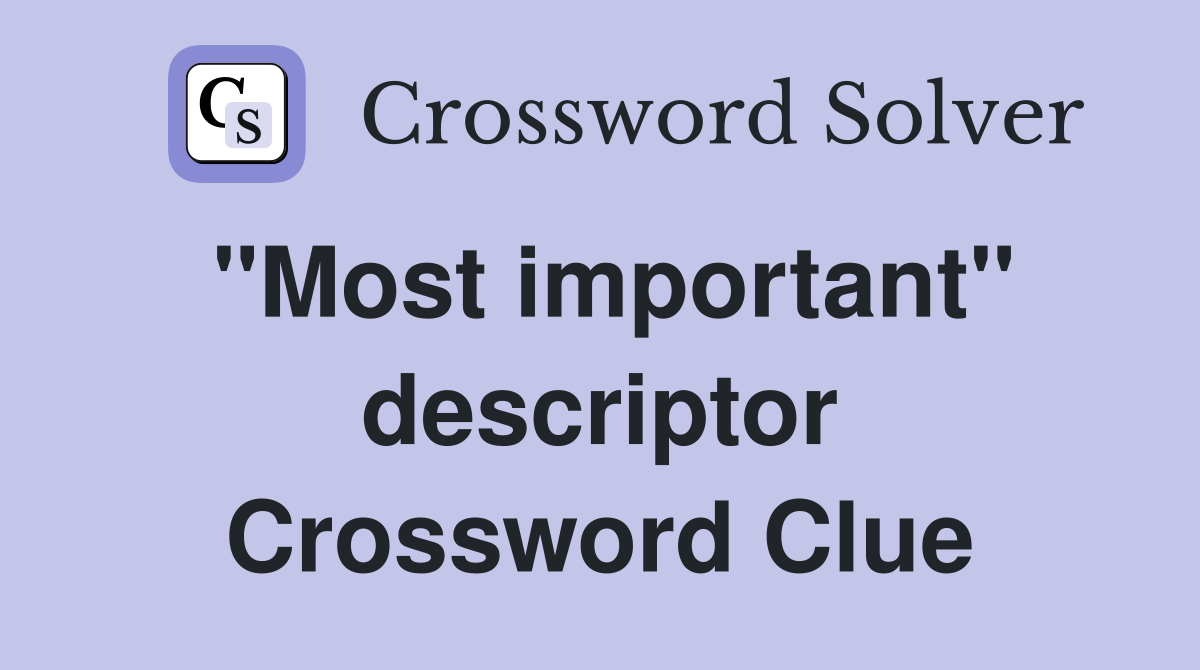 ''Most important'' descriptor Crossword Clue