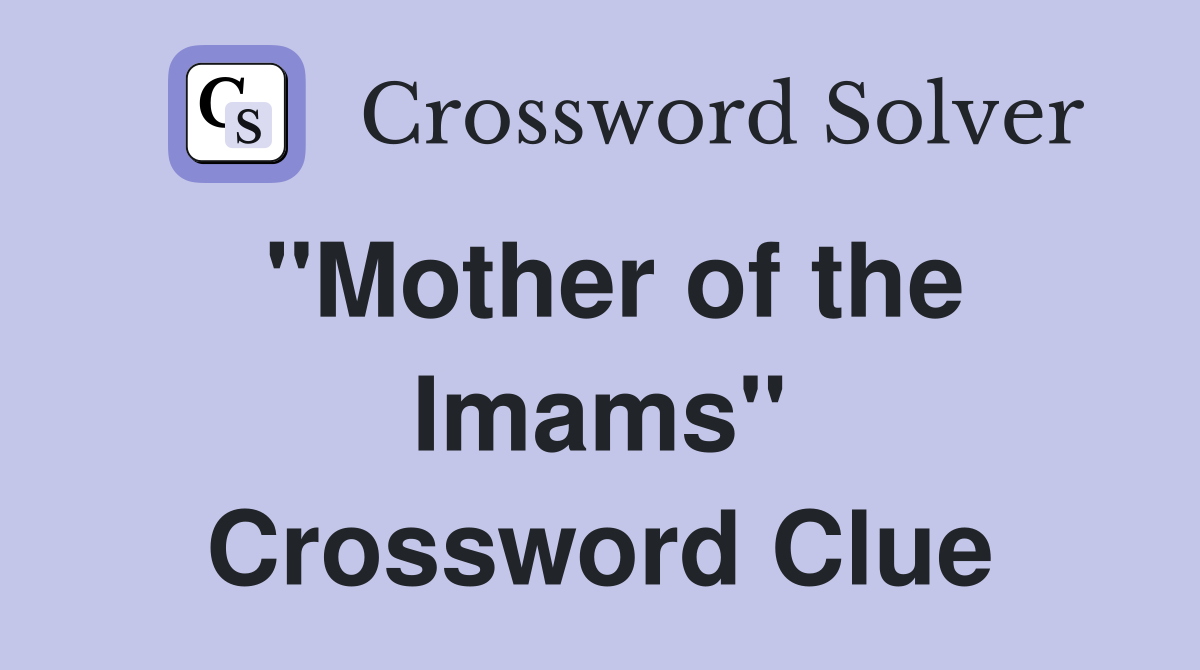 ''Mother of the Imams'' Crossword Clue