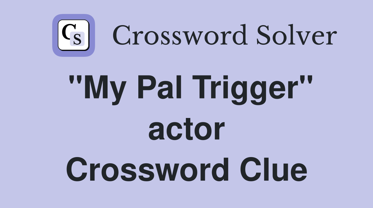 ''My Pal Trigger'' actor Crossword Clue
