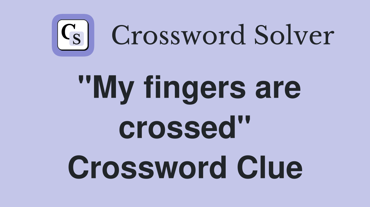 ''My fingers are crossed'' Crossword Clue