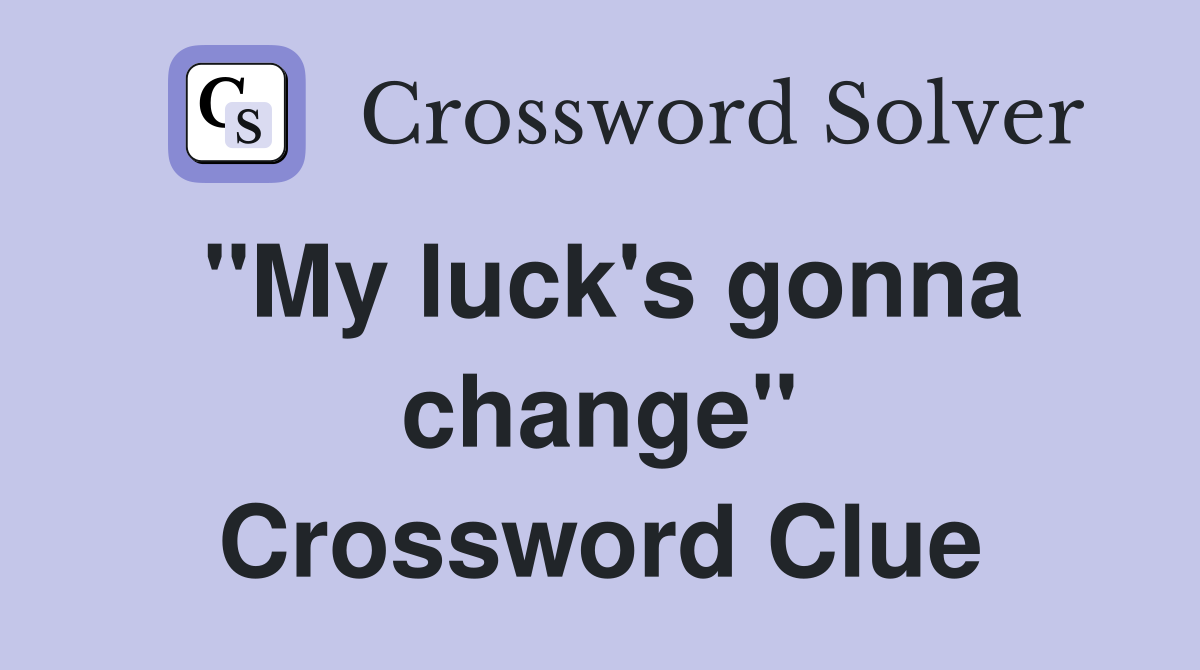 ''My luck's gonna change'' Crossword Clue