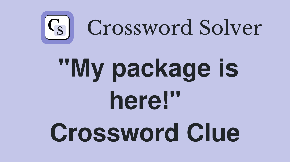 ''My package is here!'' Crossword Clue