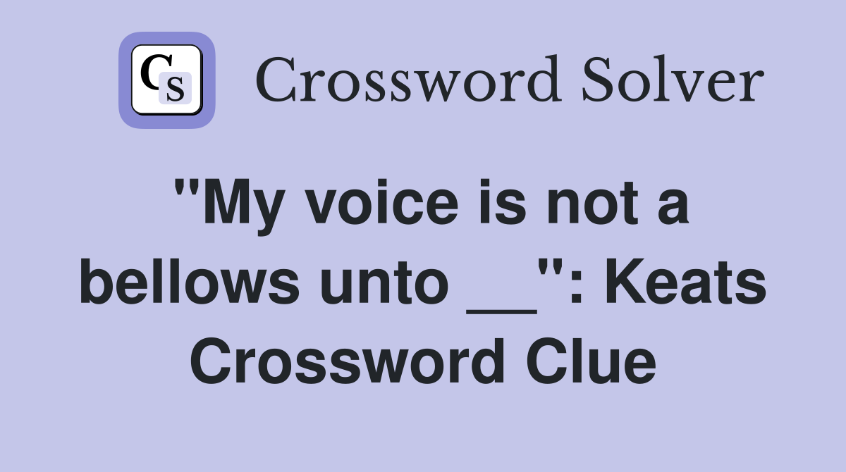 ''My voice is not a bellows unto __'': Keats Crossword Clue