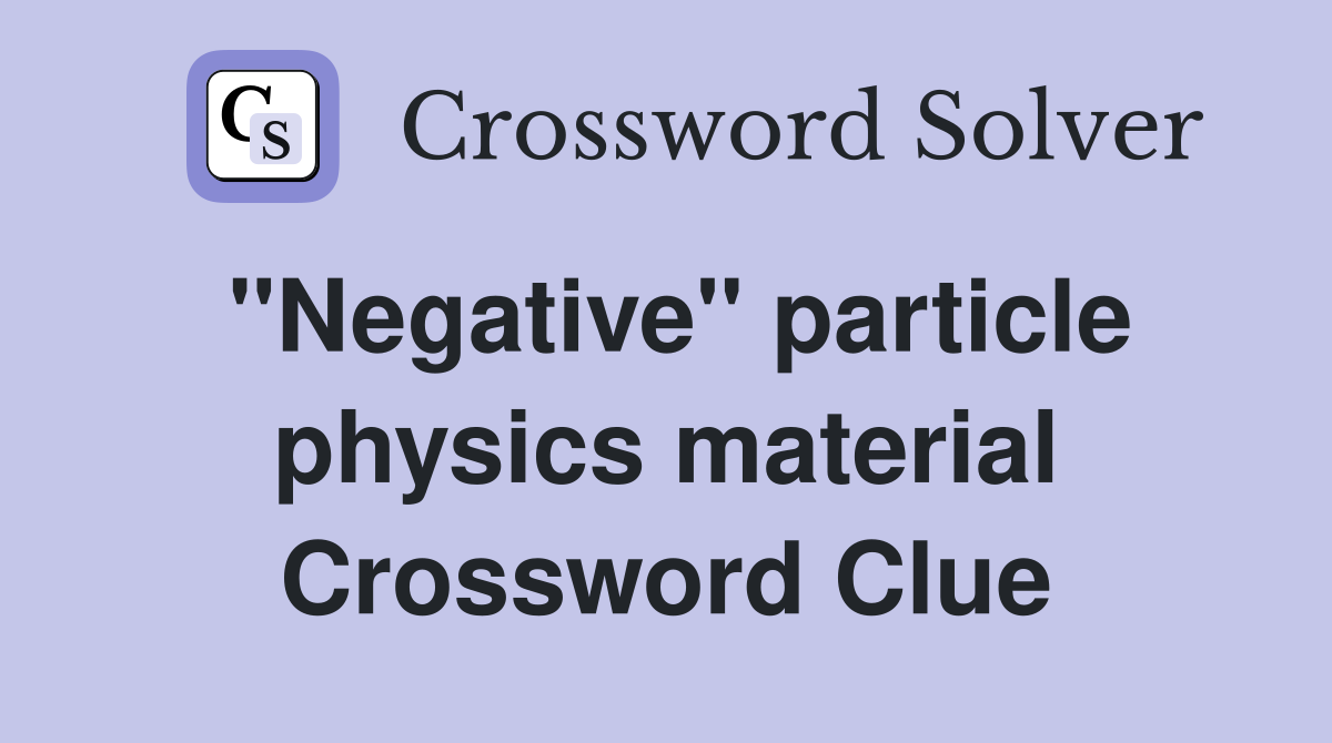 ''Negative'' particle physics material Crossword Clue