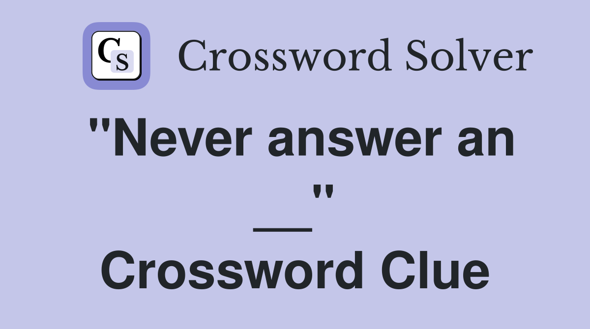 ''Never answer an __'' Crossword Clue