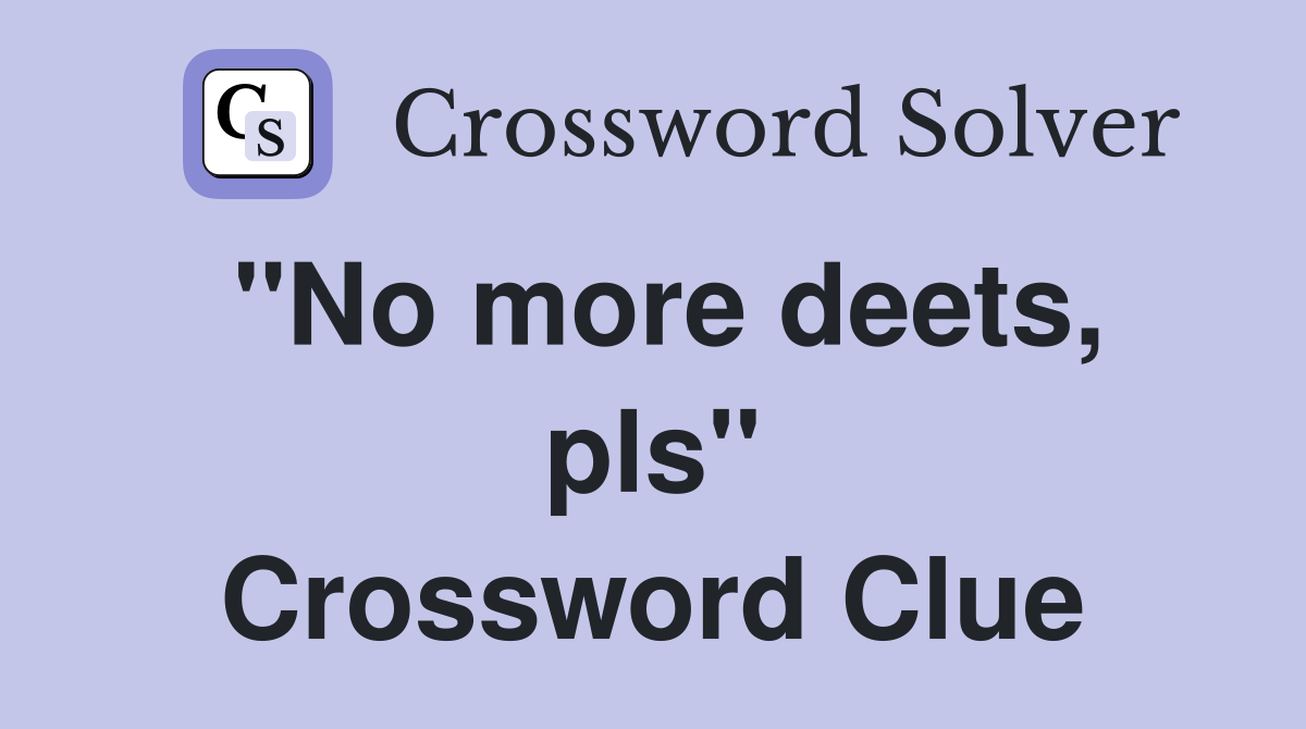 ''No more deets, pls'' Crossword Clue