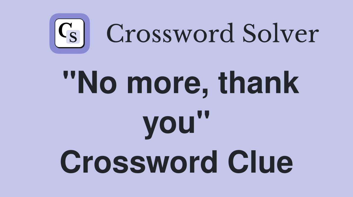 ''No more, thank you'' Crossword Clue
