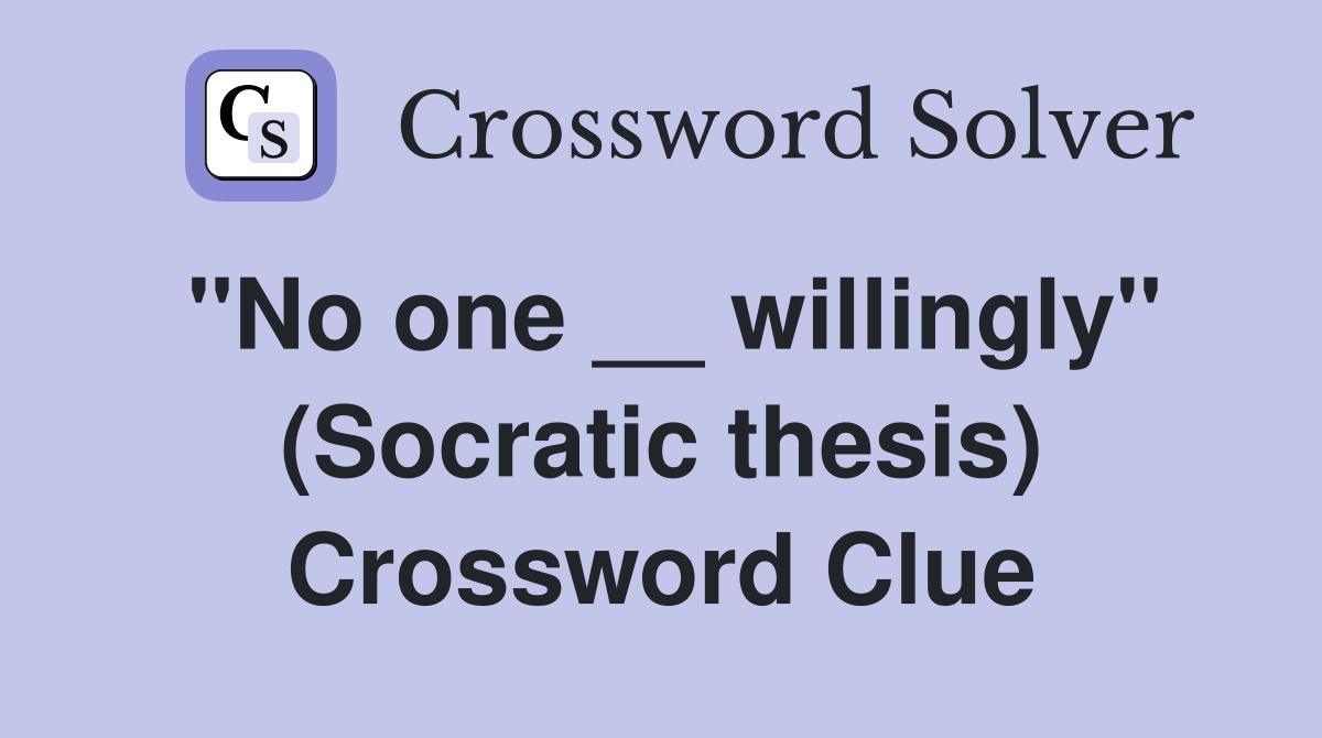 ''No one __ willingly'' (Socratic thesis) Crossword Clue
