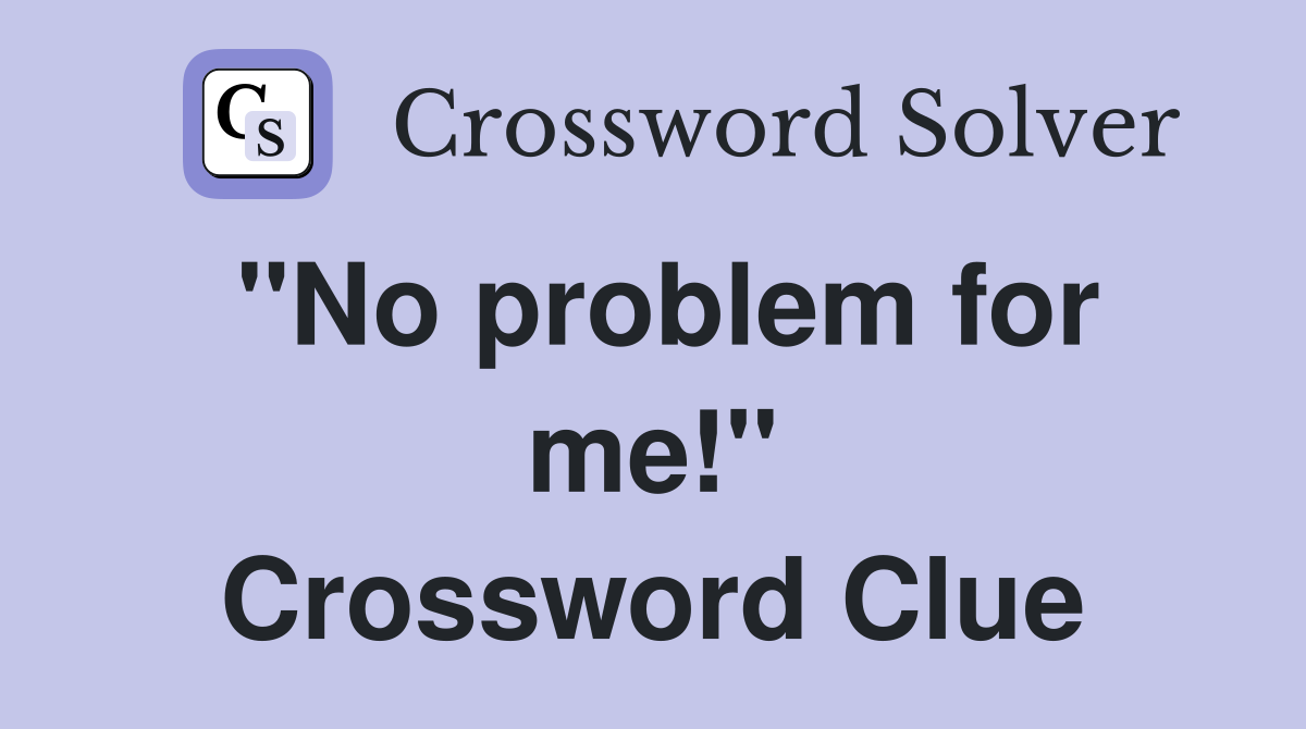 ''No problem for me!'' Crossword Clue