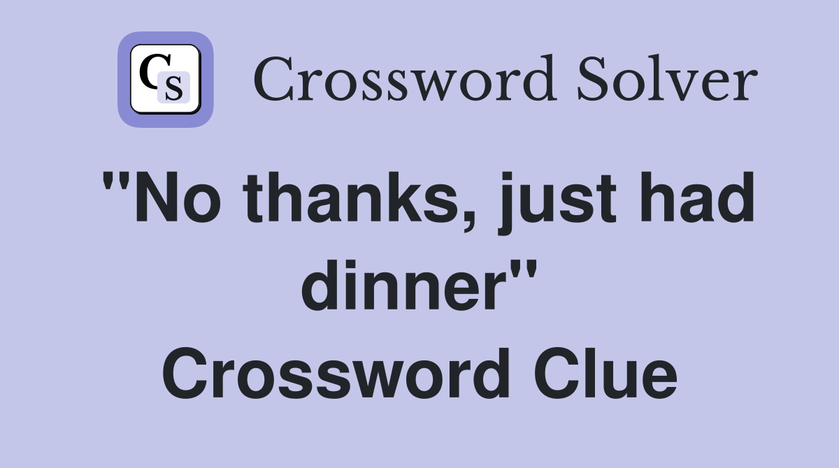 ''No thanks, just had dinner'' Crossword Clue