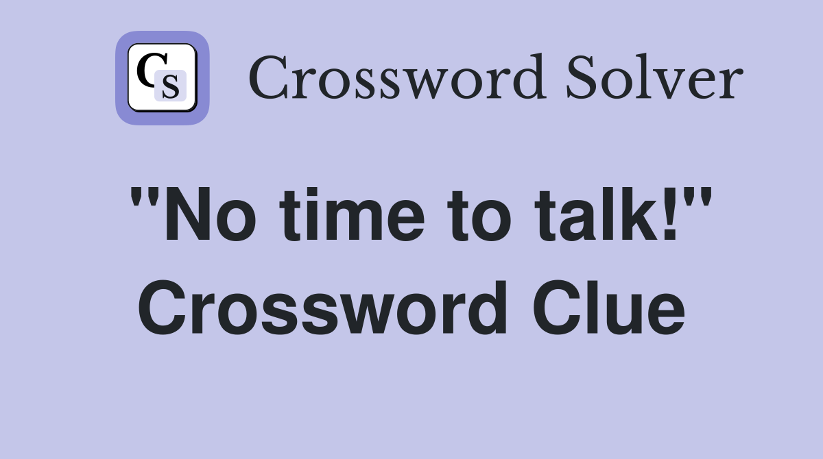 ''No time to talk!'' Crossword Clue