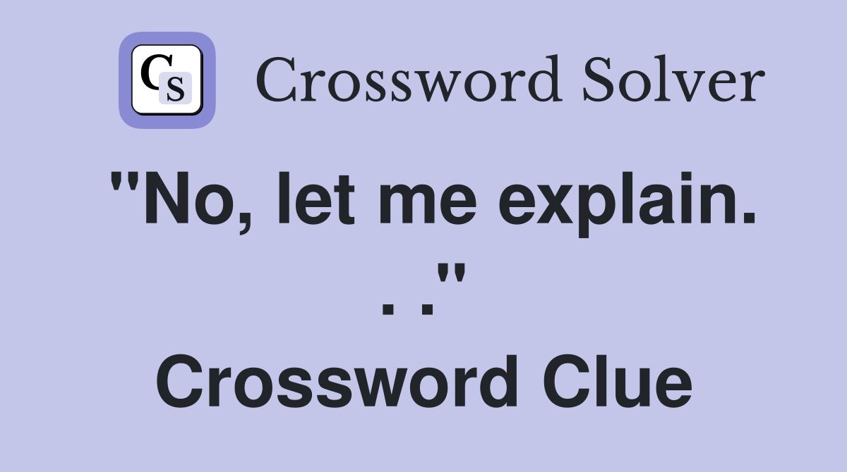 ''No, let me explain. . .'' Crossword Clue