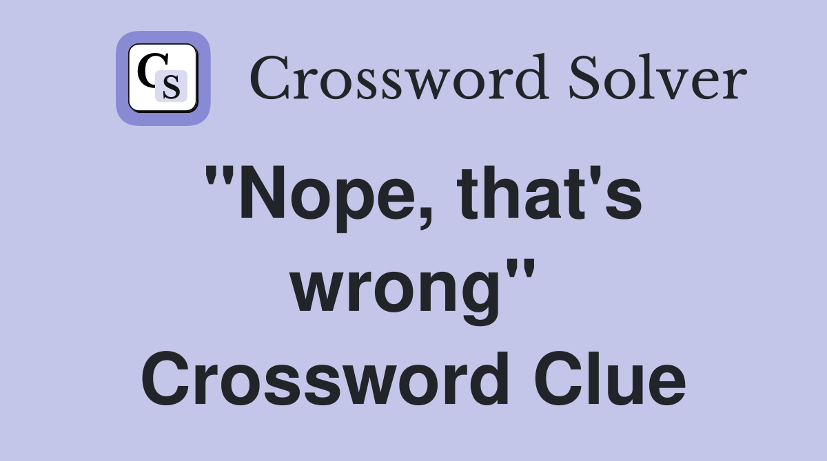 ''Nope, that's wrong'' Crossword Clue
