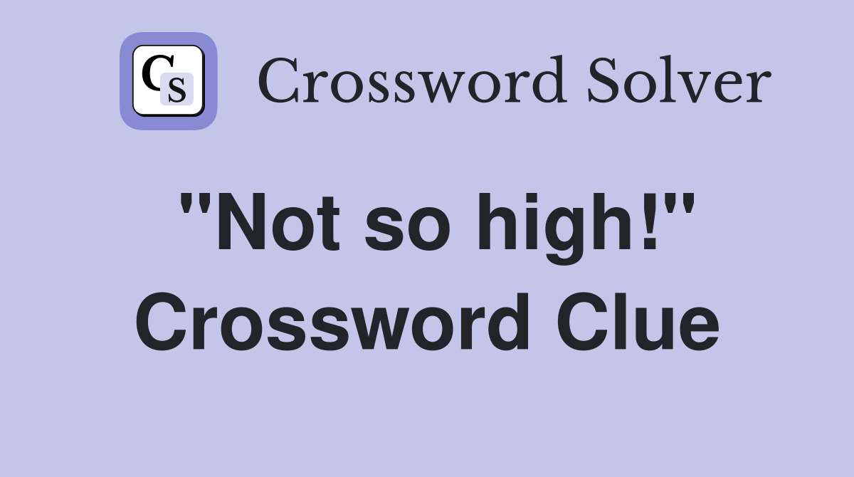 ''Not so high!'' Crossword Clue