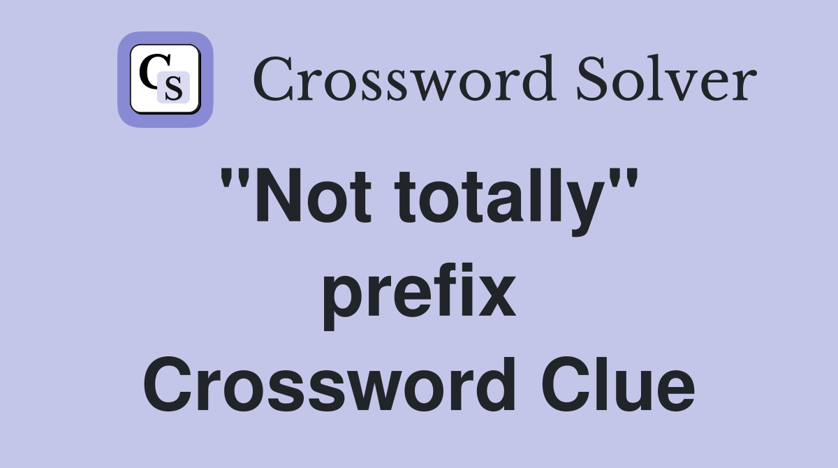 ''Not totally'' prefix Crossword Clue