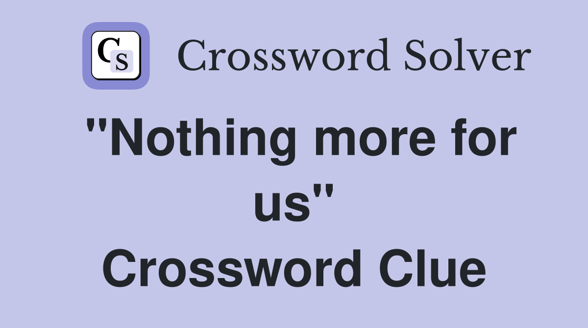 ''Nothing more for us'' Crossword Clue