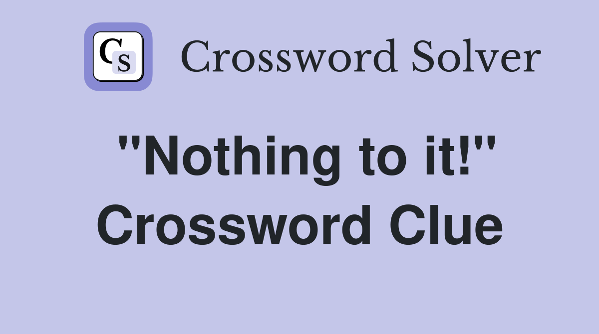 ''Nothing to it!'' Crossword Clue