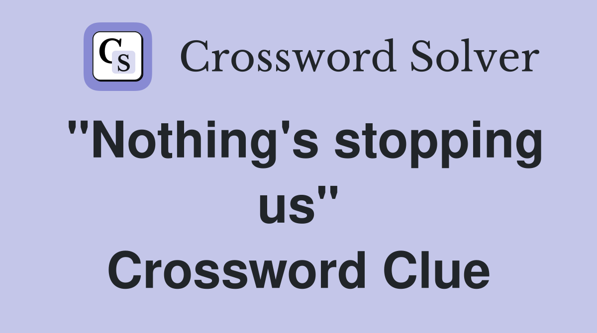 ''Nothing's stopping us'' Crossword Clue