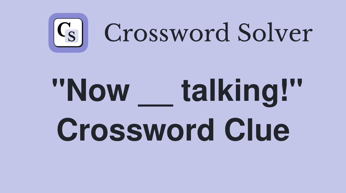 ''Now __ talking!'' Crossword Clue