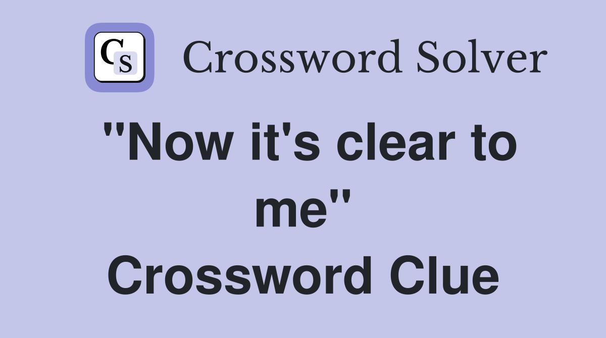 ''Now it's clear to me'' Crossword Clue
