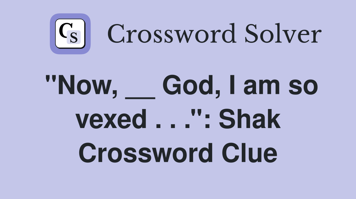 ''Now, __ God, I am so vexed . . .'': Shak Crossword Clue
