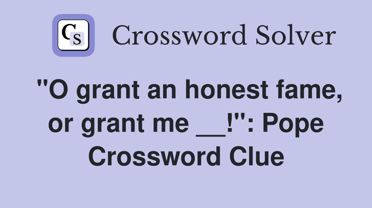 ''O grant an honest fame, or grant me __!'': Pope Crossword Clue