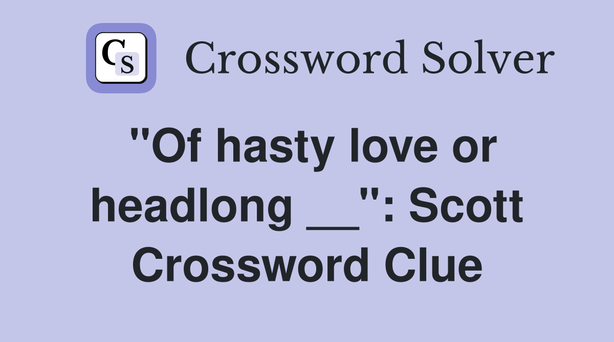 ''Of hasty love or headlong __'': Scott Crossword Clue