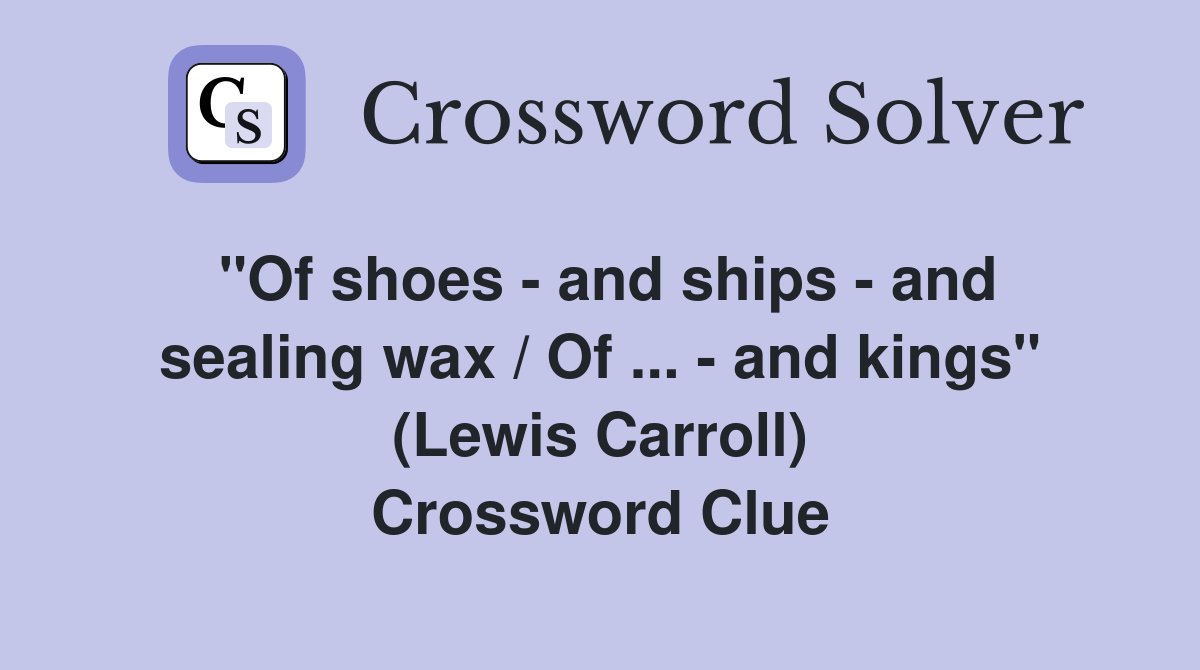''Of shoes - and ships - and sealing wax / Of ... - and kings'' (Lewis Carroll) Crossword Clue