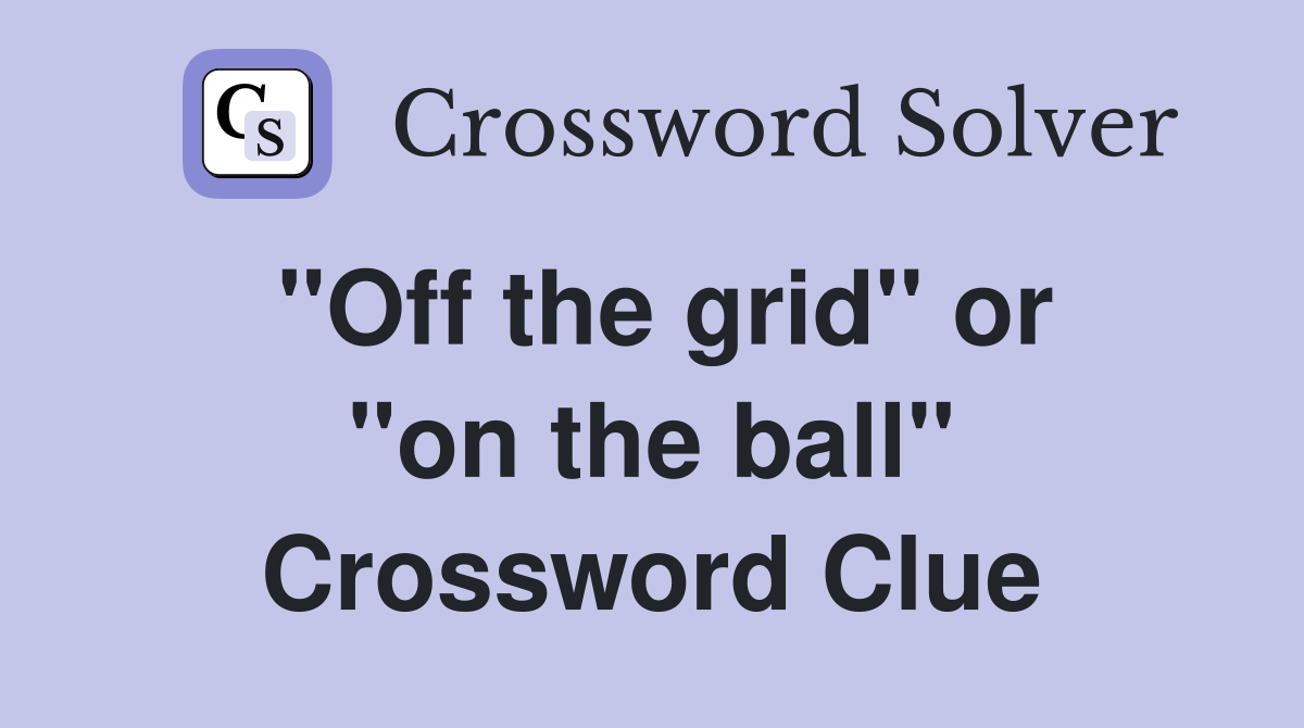 ''Off the grid'' or ''on the ball'' Crossword Clue