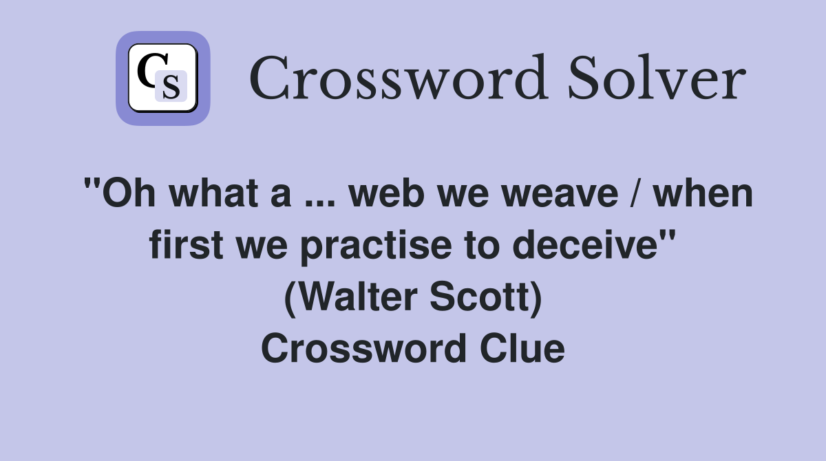 ''Oh what a ... web we weave / when first we practise to deceive'' (Walter Scott) Crossword Clue
