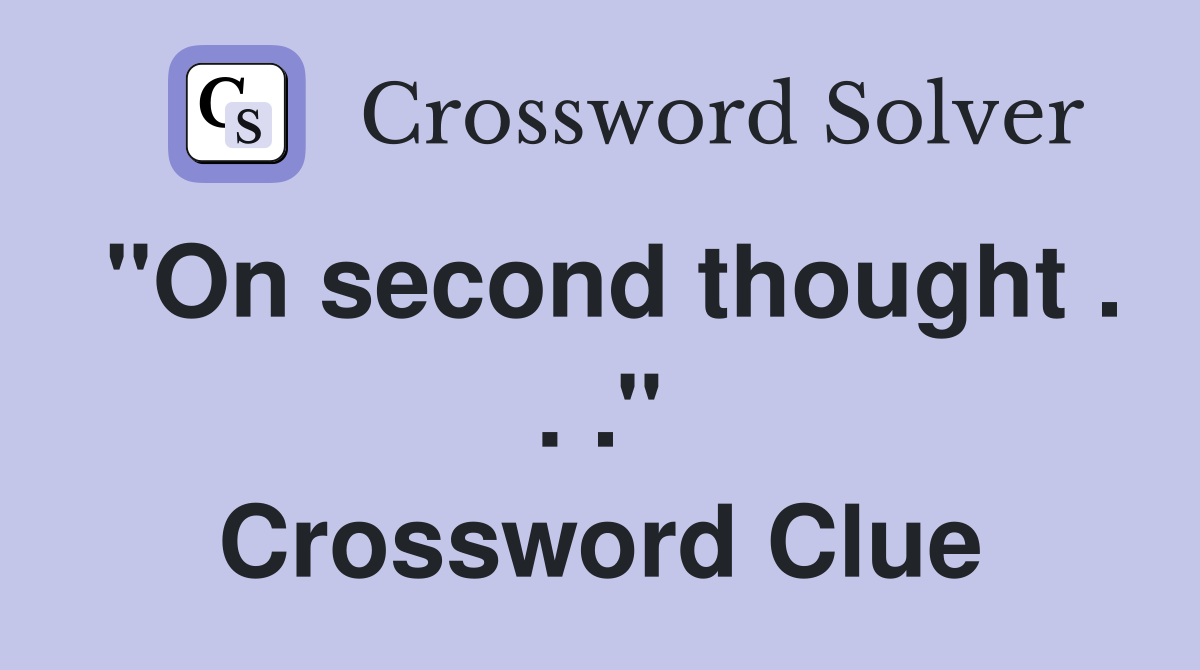 ''On second thought . . .'' Crossword Clue