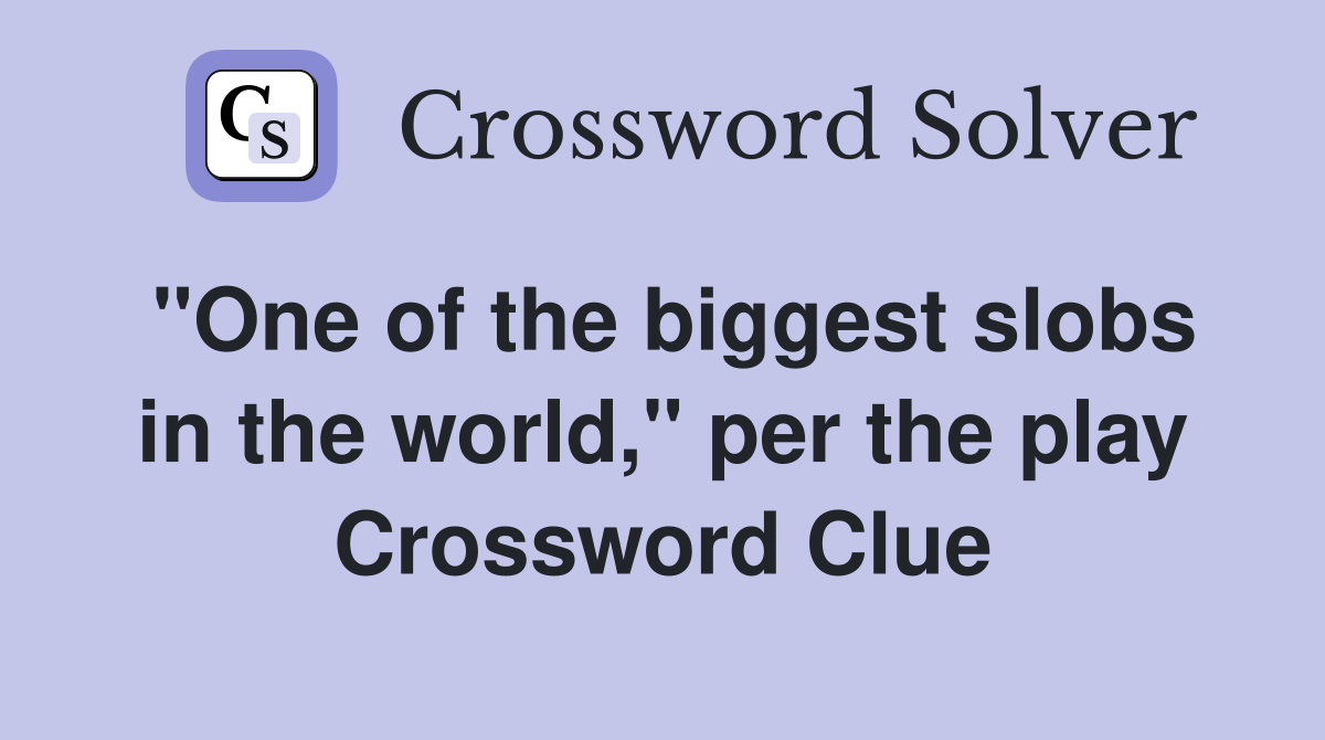 ''One of the biggest slobs in the world,'' per the play Crossword Clue