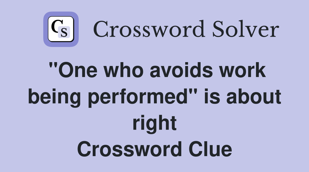 ''One who avoids work being performed'' is about right Crossword Clue