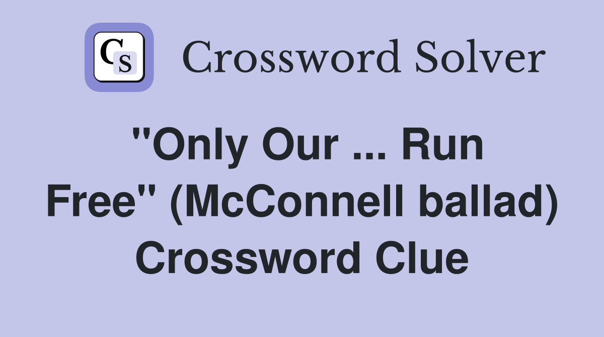 ''Only Our ... Run Free'' (McConnell ballad) Crossword Clue