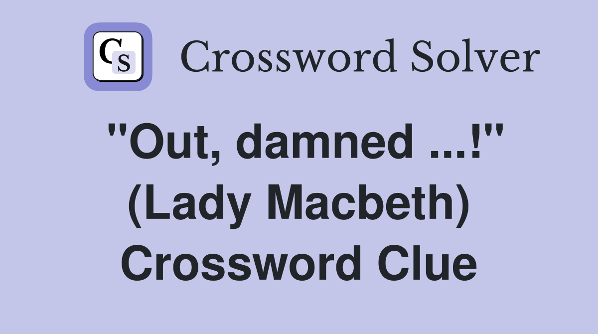 ''Out, damned ...!'' (Lady Macbeth) Crossword Clue