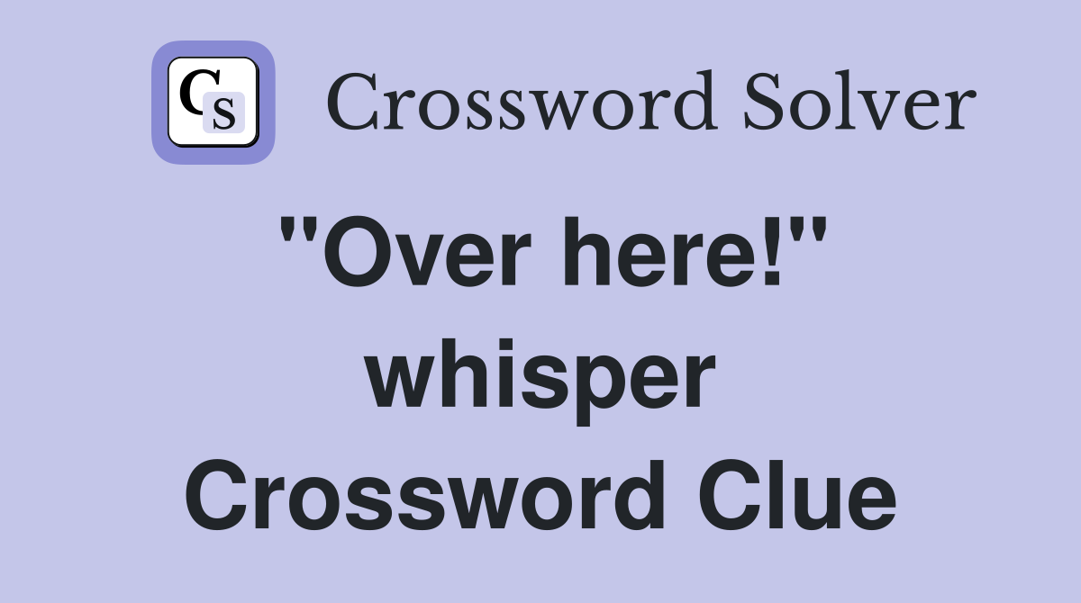 ''Over here!'' whisper Crossword Clue