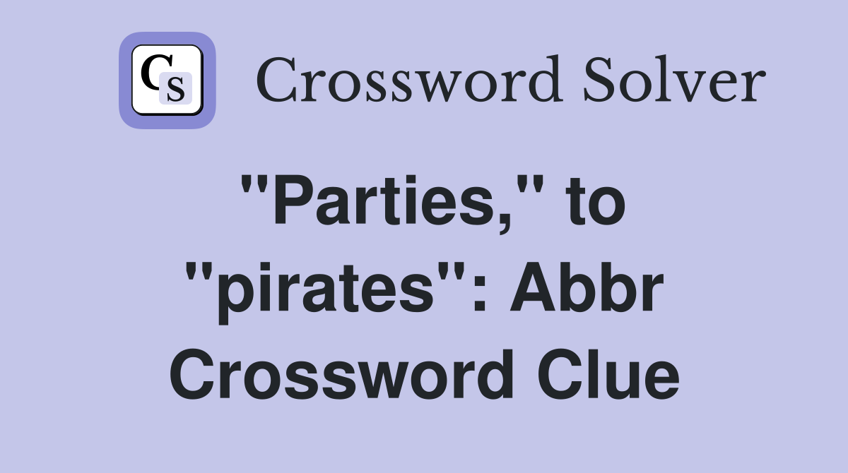 ''Parties,'' to ''pirates'': Abbr Crossword Clue
