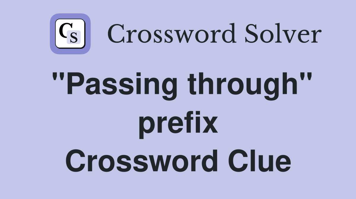 ''Passing through'' prefix Crossword Clue