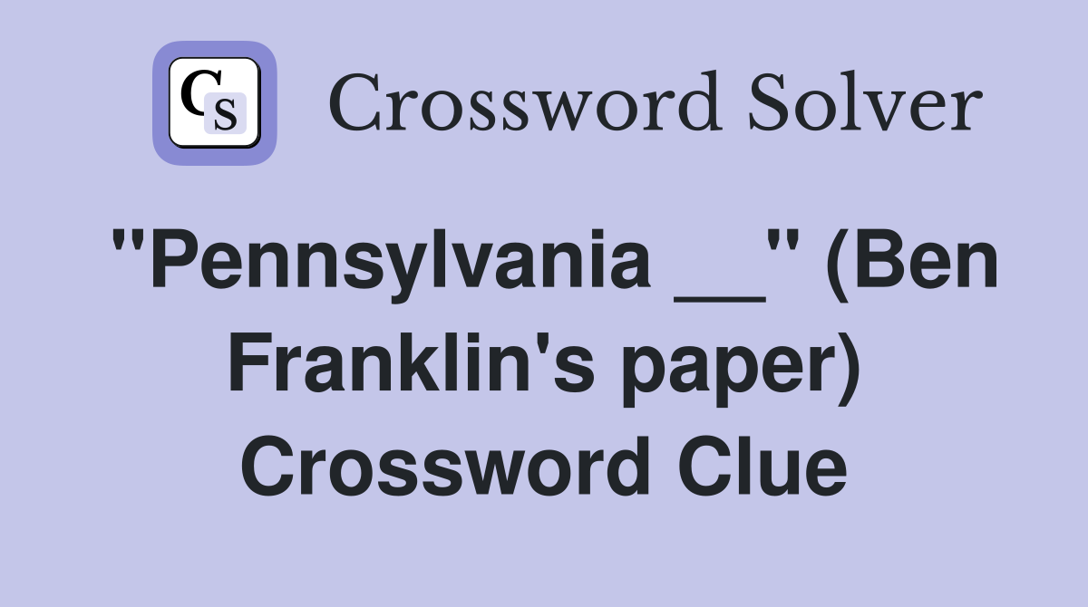 ''Pennsylvania __'' (Ben Franklin's paper) Crossword Clue