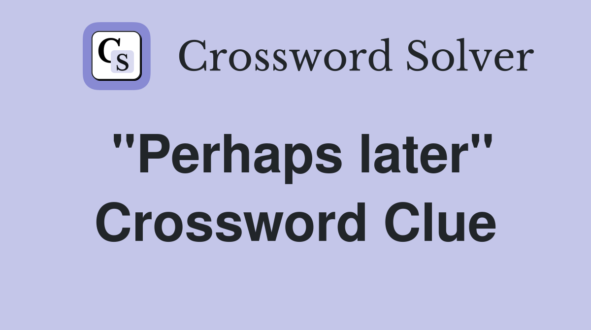 ''Perhaps later'' Crossword Clue