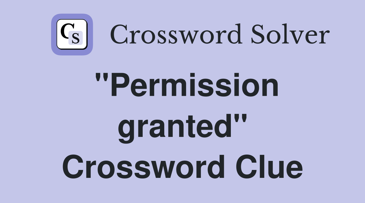''Permission granted'' Crossword Clue