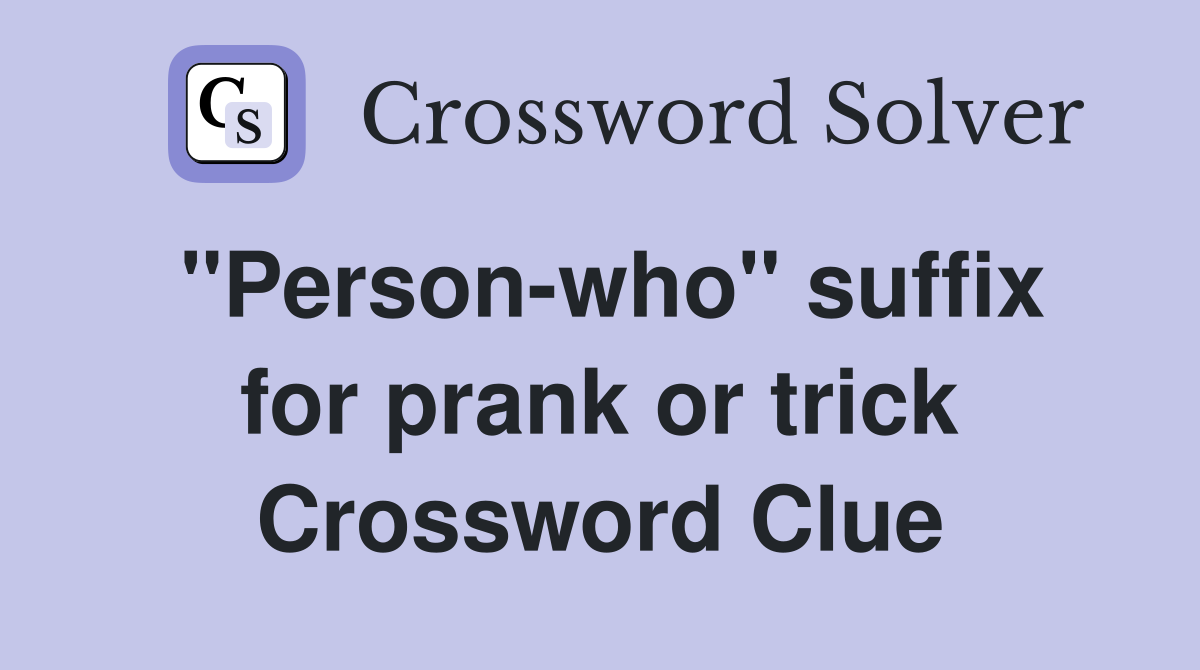 ''Person-who'' suffix for prank or trick Crossword Clue